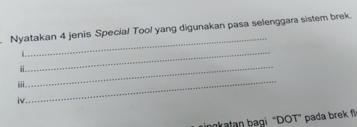 Nyatakan 4 jenis Special Tool yang digunakan pasa selenggara sistem brek. 
. 
_ 
_ 
ⅱ. 
ⅲi. 
_ 
iv 
_ 
ingkatan bagi “DOT” pada brek fl