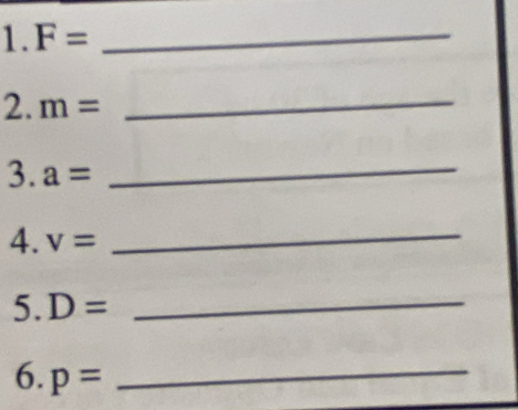 1.F=
_ 2.m=
3. a= _ 
4. v= _ 
5. D= _ 
6. p= _