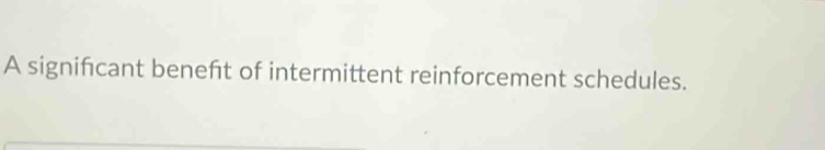 A signifcant beneft of intermittent reinforcement schedules.