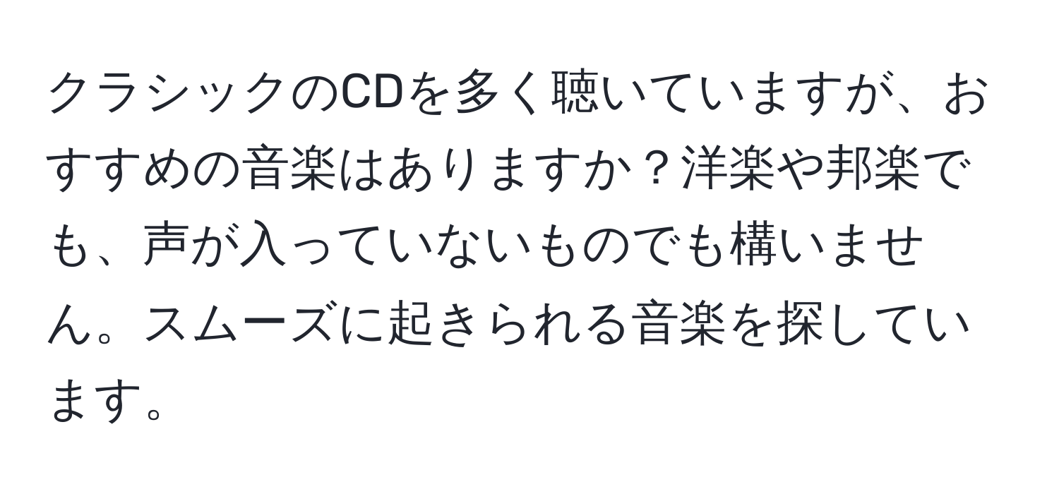 クラシックのCDを多く聴いていますが、おすすめの音楽はありますか？洋楽や邦楽でも、声が入っていないものでも構いません。スムーズに起きられる音楽を探しています。