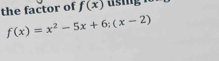 the factor of f(x) using 18
f(x)=x^2-5x+6;(x-2)