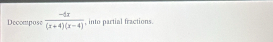 Decompose  (-6x)/(x+4)(x-4)  , into partial fractions.