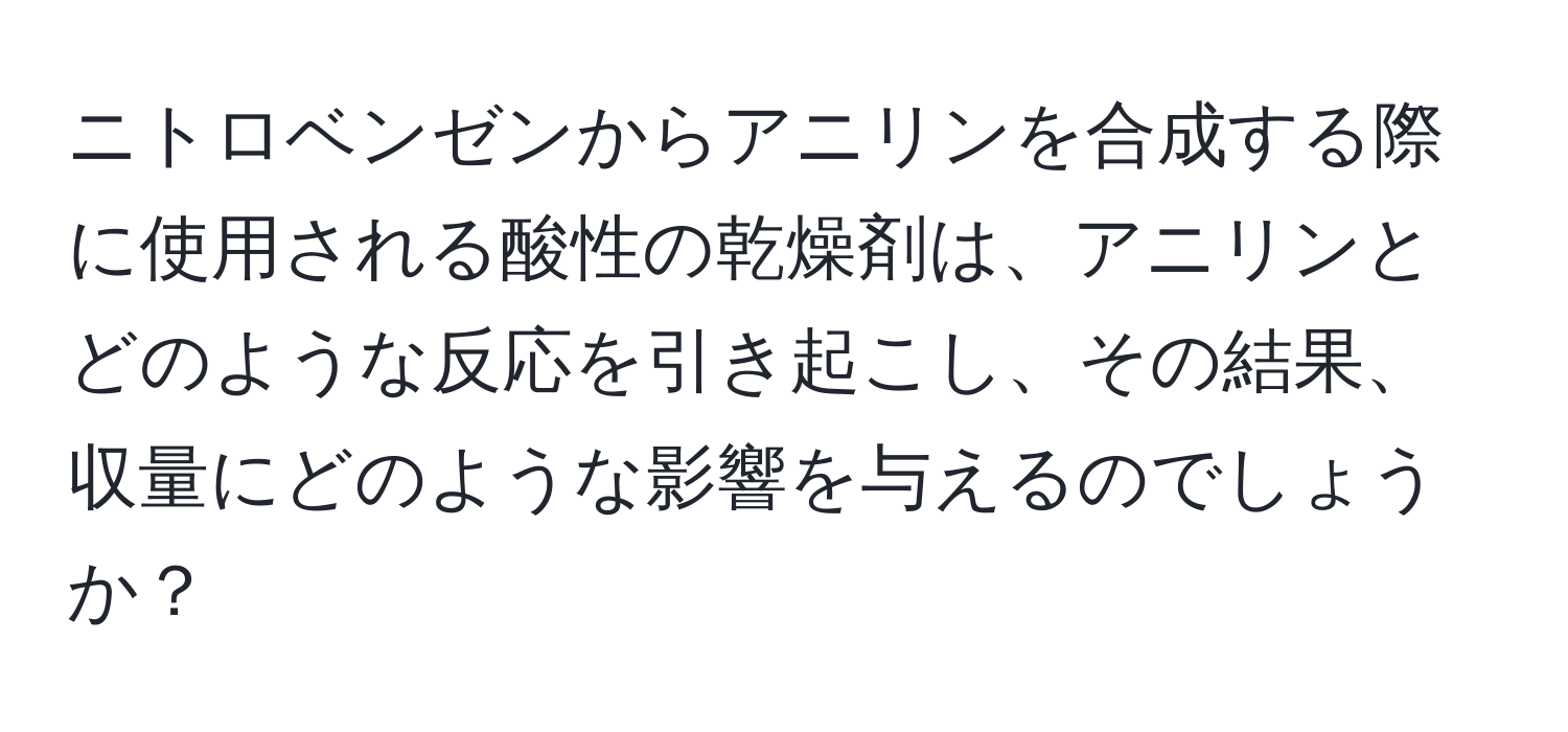 ニトロベンゼンからアニリンを合成する際に使用される酸性の乾燥剤は、アニリンとどのような反応を引き起こし、その結果、収量にどのような影響を与えるのでしょうか？