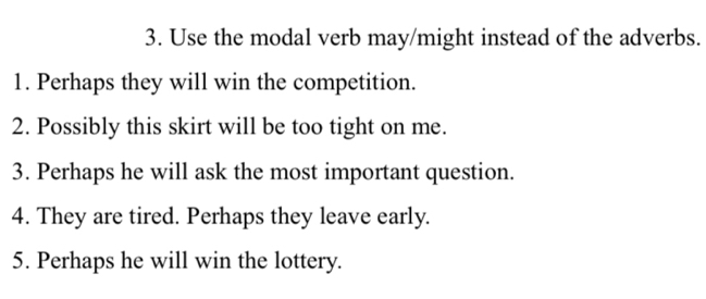 Gelöst:Use the modal verb may/might instead of the adverbs. 1. Perhaps ...