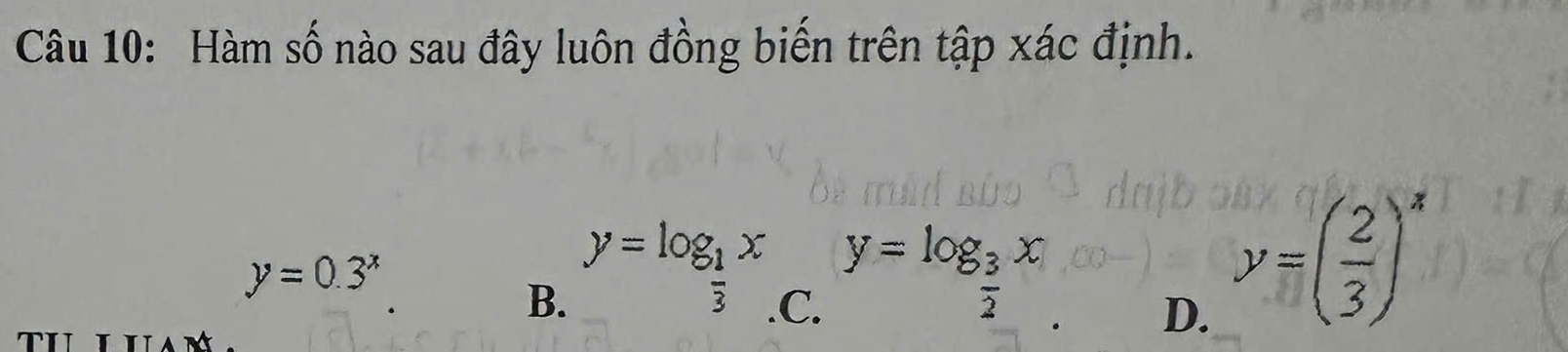 Hàm số nào sau đây luôn đồng biến trên tập xác định.
y=0.3^x
y=log _1x y=log _3x
overline 3
B. .C. D.
y=( 2/3 )^x