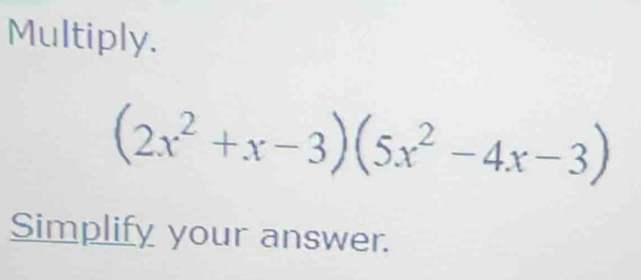 Multiply.
(2x^2+x-3)(5x^2-4x-3)
Simplify your answer.