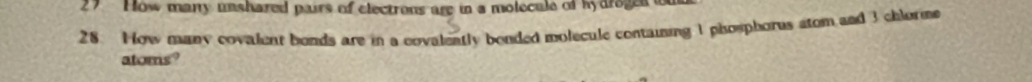 How many unshared pairs of electrons are in a molecule of hydroged i 
28. How many covalent bonds are in a covalently bonded molecule contaising 1 phosphorus stom and 3 chlorme 
atoms?