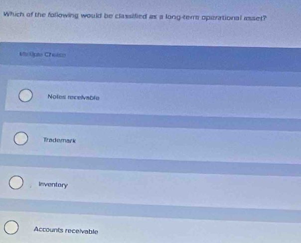 Which of the following would be classified as a long-term operational asset?
Melpto Chatso
Notes receivable
Trademark
Inventory
Accounts receivable