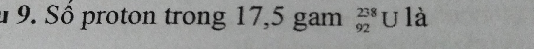 à 9. Số proton trong 17,5 gam beginarrayr 238 92endarray u là