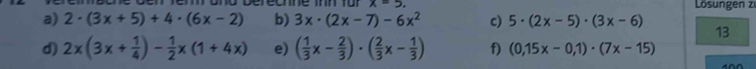 x=5. 
Lösungen zi 
a) 2· (3x+5)+4· (6x-2) b) 3x· (2x-7)-6x^2 c) 5· (2x-5)· (3x-6) 13 
d) 2x(3x+ 1/4 )- 1/2 x(1+4x) e) ( 1/3 x- 2/3 )· ( 2/3 x- 1/3 ) f) (0,15x-0,1)· (7x-15)