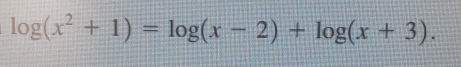 log (x^2+1)=log (x-2)+log (x+3).