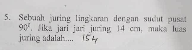 Sebuah juring lingkaran dengan sudut pusat
90°. Jika jari jari juring 14 cm, maka luas 
juring adalah....