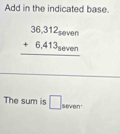 Add in the indicated base.
beginarrayr 36,312_seven +6,413_seven hline endarray
The sum is □ seven