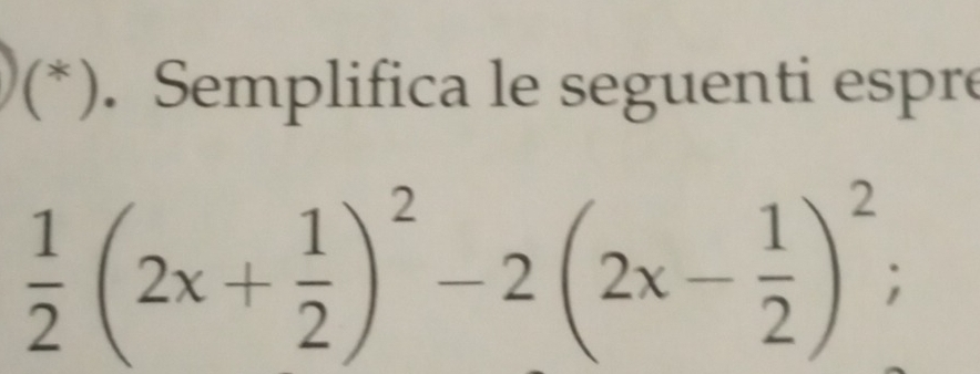 (*). Semplifica le seguenti espre
 1/2 (2x+ 1/2 )^2-2(2x- 1/2 )^2;