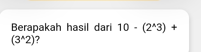 Berapakah hasil dari 10-(2^(wedge)3)+
(3^(wedge)2) ?