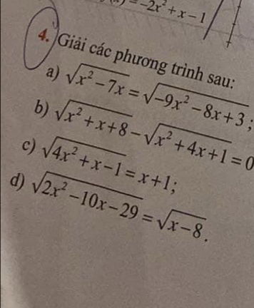 -2x^2+x-1
4. Giải các phương trình sau: 
a) sqrt(x^2-7x)=sqrt(-9x^2-8x+3); 
b) sqrt(x^2+x+8)-sqrt(x^2+4x+1)=0
c) sqrt(4x^2+x-1)=x+1; 
d) sqrt(2x^2-10x-29)=sqrt(x-8).