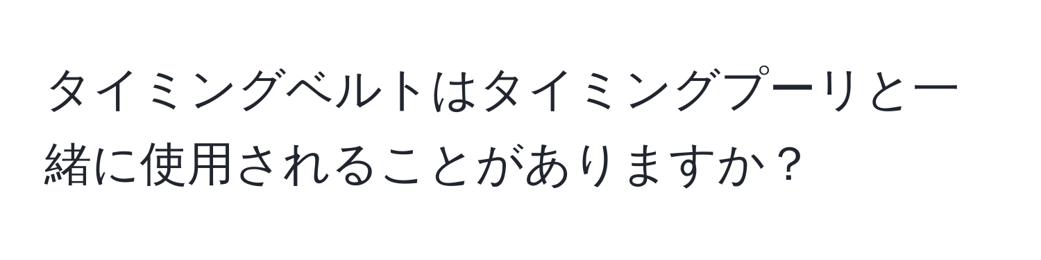 タイミングベルトはタイミングプーリと一緒に使用されることがありますか？