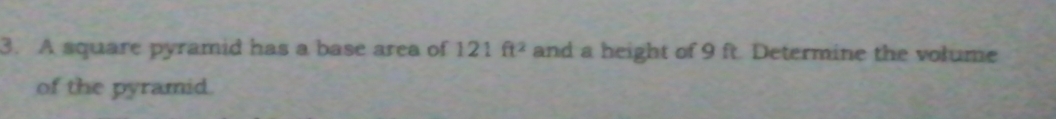 A square pyramid has a base area of 121ft^2 and a height of 9 ft. Determine the volume 
of the pyramid.