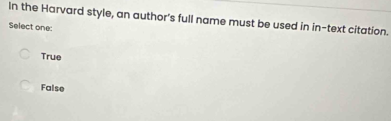 In the Harvard style, an author’s full name must be used in in-text citation.
Select one:
True
False