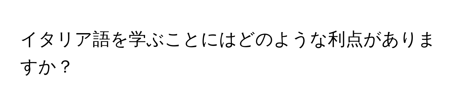 イタリア語を学ぶことにはどのような利点がありますか？