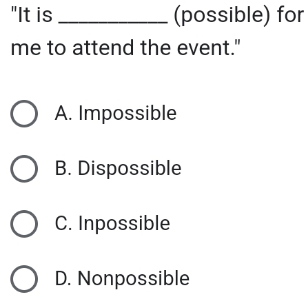 "It is _(possible) for
me to attend the event."
A. Impossible
B. Dispossible
C. Inpossible
D. Nonpossible