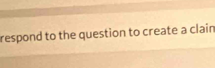 respond to the question to create a clain