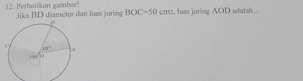 Perhatikan gambar!
Jika BD diameter dan luas juring BOC=50cm2. luas juring AOD adalah...