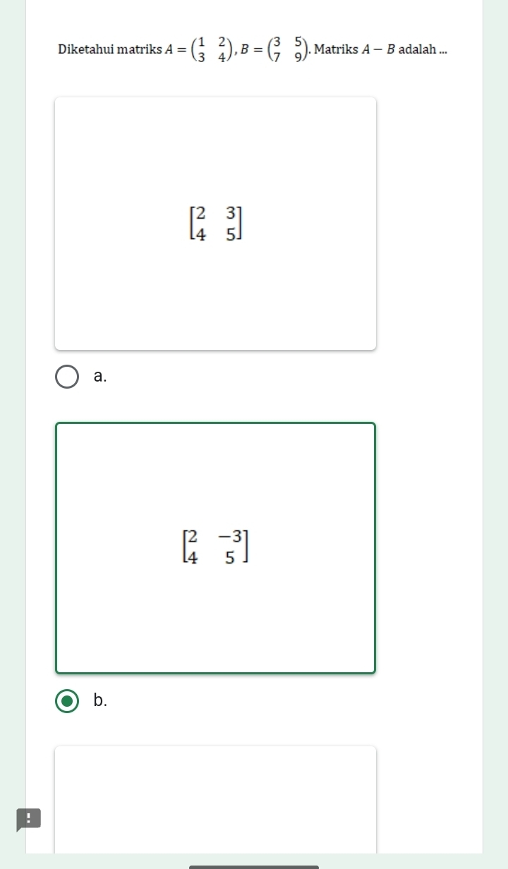 Diketahui matriks A=beginpmatrix 1&2 3&4endpmatrix , B=beginpmatrix 3&5 7&9endpmatrix. Matriks A-B adalah ...
beginbmatrix 2&3 4&5endbmatrix
a.
beginbmatrix 2&-3 4&5endbmatrix
b.
!