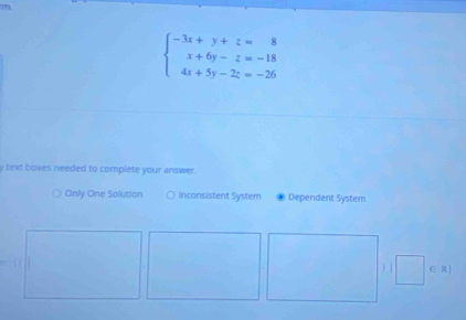 beginarrayl -3x+y+z=8 x+6y-z=-18 4x+5y-2z=-26endarray.
y text boxes needed to complete your answer.
Only One Solution Inconsistent System Dependent System
C R