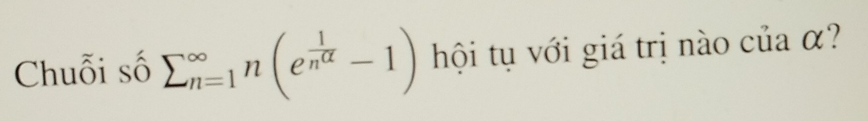 Chuỗi số sumlimits (_n=1)^(∈fty)n(e^(frac 1)n^(alpha)-1) hội tụ với giá trị nào của α?