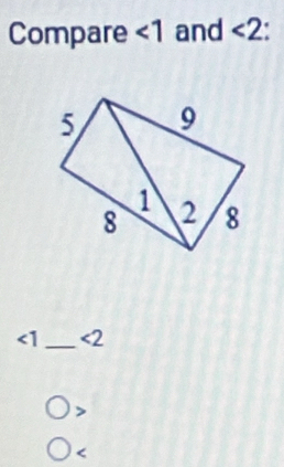 Compare ∠ 1 and <2</tex>
∠ 1 _ <2</tex>