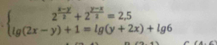 beginarrayl 2^(frac x-y)2+2^(frac y-x)2=2,5 lg (2x-y)+1=lg (y+2x)+lg 6endarray.
C (4,6)