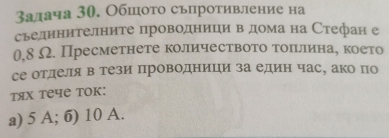 Залача 30. Обшото сьпротивление на
сьединителните проводници вΒ домана Стефан е
0.8 Ω. Пресметнете количеството тоπιллина, което
се отделря в тези проводницηи за един час, ако по
тях тече TOK:
a) 5 A; 6) 10 A.