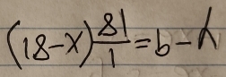 (18-x) 81/1 =b-h