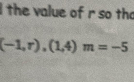 the value of r so tho
(-1,r),(1,4)m=-5