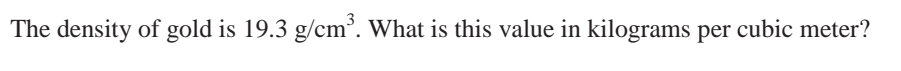 The density of gold is 19.3g/cm^3. What is this value in kilograms per cubic meter?