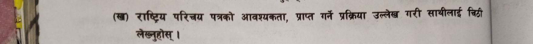 (ख) राष्ट्रिय परिचय पत्रको आवश्यकता, प्राप्त गर्ने प्रक्रिया उल्लेख गरी साथीलाई चिठी 
लेख्नुहोस् ।