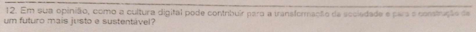 Em sua opinião, como a cultura digital pode contribuir para a transformação da seciedade e para o construção de 
um futuro mais justo e sustentável?