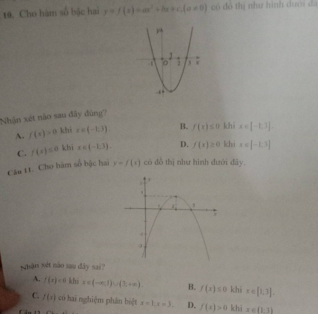 Cho hàm số bậc hai y=f(x)=ax^2+bx+c.(a!= 0) có đô thị như hình dưới da
Nhận xét nào sau đây đúng?
A. f(x)>0 khi x∈ (-1;3).
B. f(x)≤ 0 khi x∈ [-1;3].
C. f(x)≤ 0 khi x∈ (-1;3).
D. f(x)≥ 0 khi x∈ [-1:3]
Câu 11. Cho hàm số bậc hai y=f(x) có đồ thị như hình đưới đây.
Nhận xét nào sau đây sai?
A. f(x)<0</tex> khi x∈ (-∈fty ;1)∪ (3;+∈fty ). f(x)≤ 0 khi x∈ [1;3]. 
B.
C. f(x) có hai nghiệm phân biệt x=1;x=3. D. f(x)>0 khi x∈ (1:3)
'