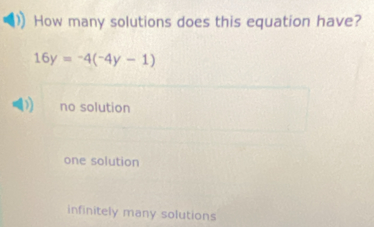 How many solutions does this equation have?
16y=-4(-4y-1)
no solution
one solution
infinitely many solutions