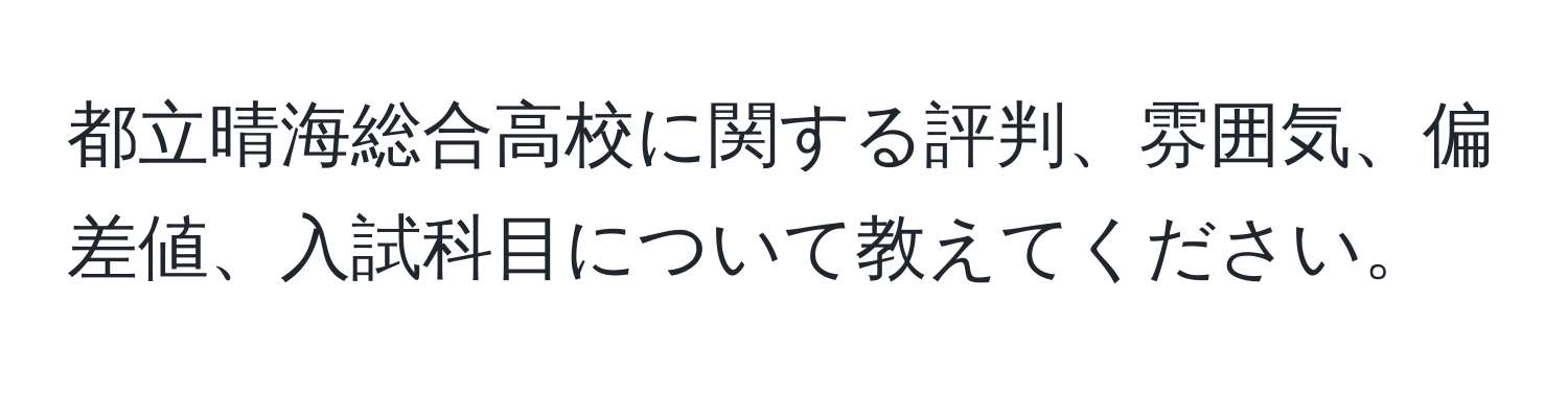 都立晴海総合高校に関する評判、雰囲気、偏差値、入試科目について教えてください。