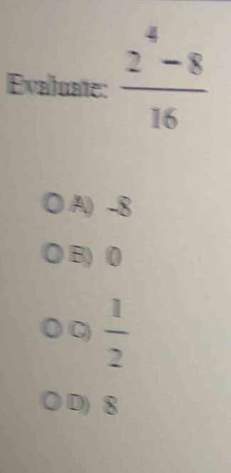 Evaluate:  (2^4-8)/16 
A) -8
B) (
C  1/2 
D) 8