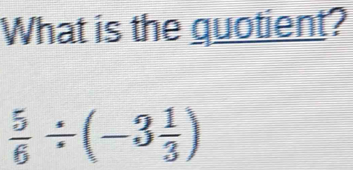 What is the quotient?
 5/6 / (-3 1/3 )