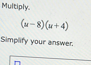 Multiply.
(u-8)(u+4)
Simplify your answer.