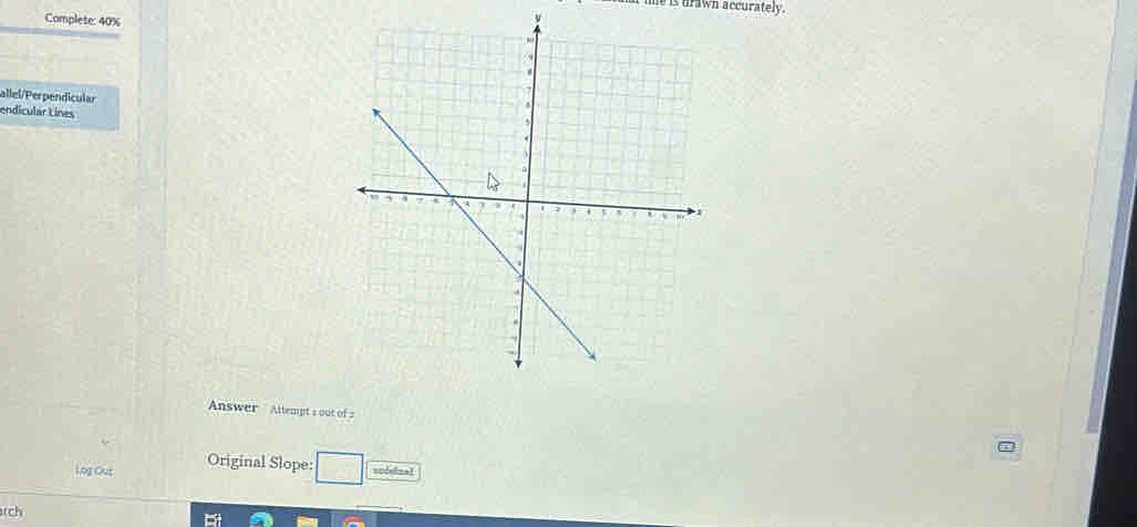 is drawn accurately. 
Complete: 40%
allel/Perpendicular 
endicular Lines 
Answer Altempt s out of a 
Log Out Original Slope: sodelinn! 
rch