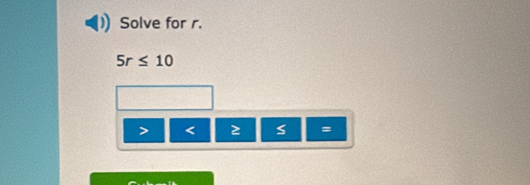 Solve for r.
5r≤ 10
< ≥ s