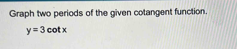 Graph two periods of the given cotangent function.
y=3cot x