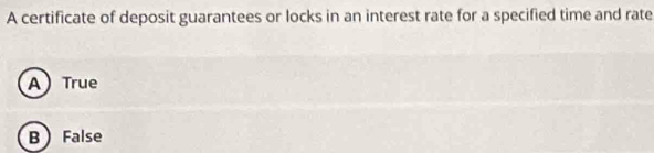 A certificate of deposit guarantees or locks in an interest rate for a specified time and rate
A True
B False