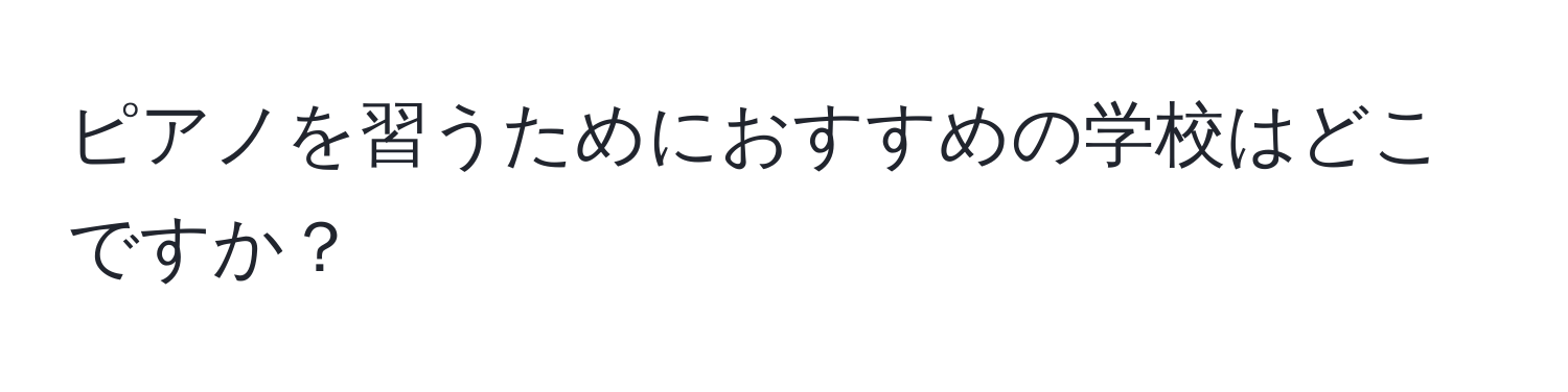 ピアノを習うためにおすすめの学校はどこですか？