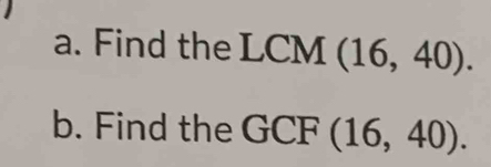 Find the LCM (16,40). 
b. Find the GCF (16,40).